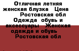 Отличная летняя женская блузка › Цена ­ 250 - Ростовская обл. Одежда, обувь и аксессуары » Женская одежда и обувь   . Ростовская обл.